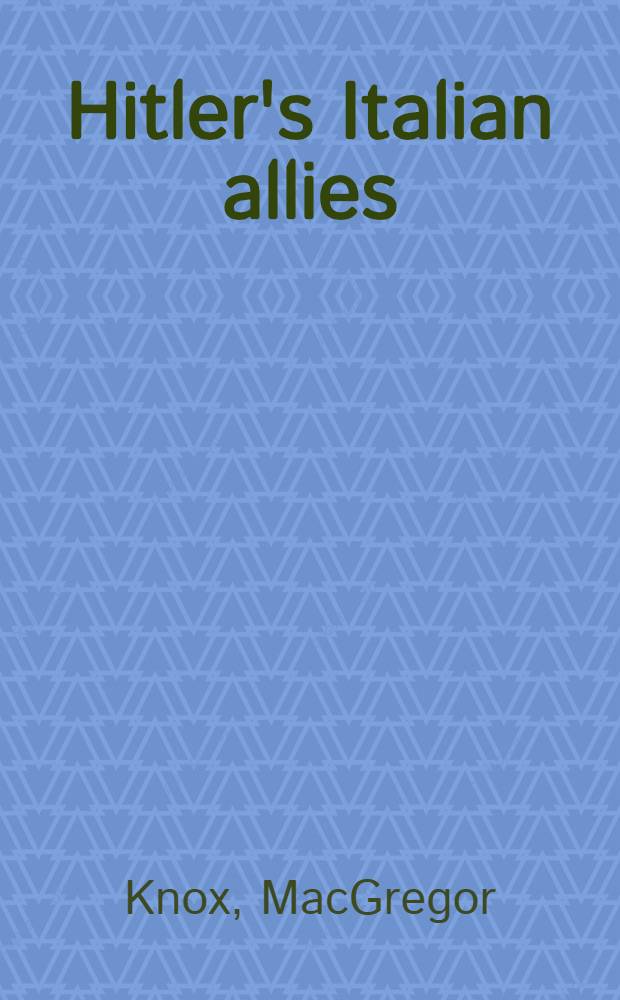 Hitler's Italian allies : Roy. armed forces, Fascist regime, a. the War of 1940-1943 = Альянс Италии с Гитлером: королевские вооруженные силы, фашистский режим и война 1940-1943