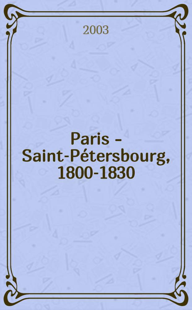 Paris - Saint-Pétersbourg, 1800-1830 : Quand la Russie parlait fr. ... : Cat. de l'expos. à Paris, du 20 mai au 31 août 2003 = Париж - Санкт-Петербург 1800 - 1830
