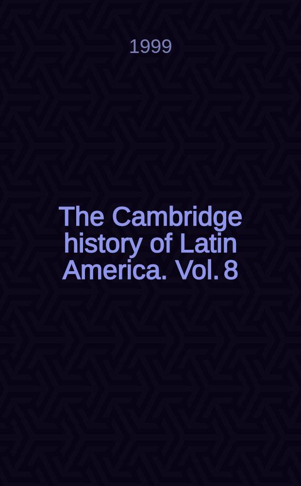The Cambridge history of Latin America. Vol. 8 : Latin America since 1930 = Латинская Америка с 1930 г.: Испанская Южная Америка