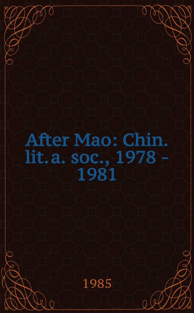 After Mao : Chin. lit. a. soc., 1978 - 1981 : Based on the papers of Intern. research conf., 28-31 May 1982, St. John's univ., New York City = После Мао: китайская литература и общество 1978-1981