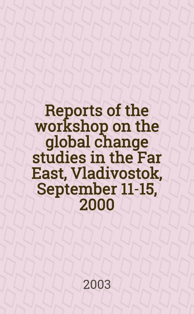 Reports of the workshop on the global change studies in the Far East, Vladivostok, September 11-15, 2000 = Доклады Рабочего совещания по изучению глобальных изменений на Дальнем Востоке, Владивосток, 11-15 сентября 2000 г.