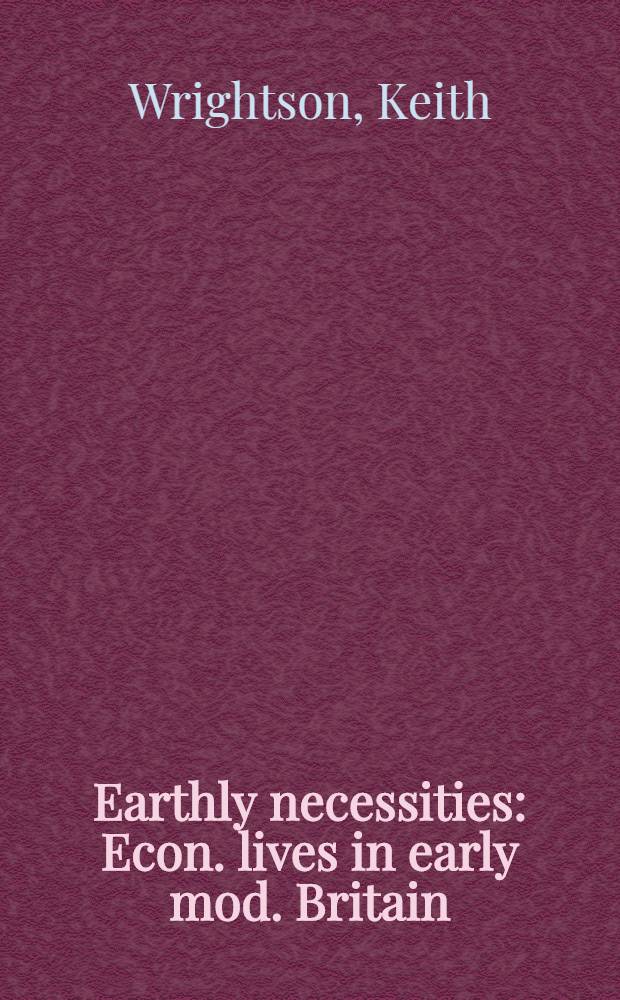 Earthly necessities : Econ. lives in early mod. Britain = Земная необходимость. Экономическая жизнь в ранней современной Англии