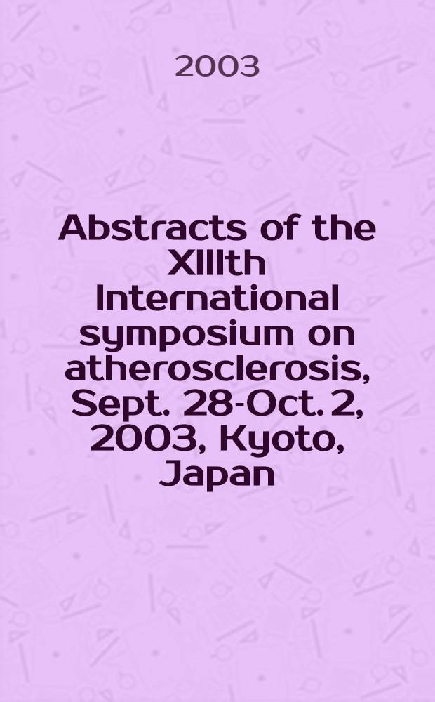 Abstracts of the XIIIth International symposium on atherosclerosis, Sept. 28-Oct. 2, 2003, Kyoto, Japan = Резюме международного симпозиума по атеросклерозу