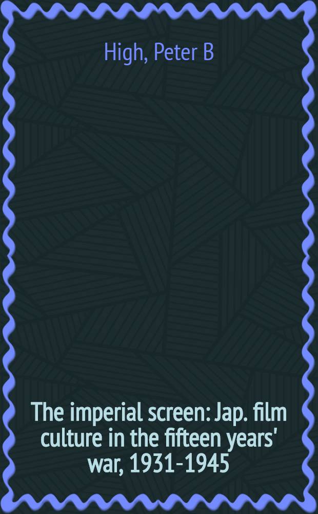 The imperial screen : Jap. film culture in the fifteen years' war, 1931-1945 = Японская кинокультура в военные годы 1931-1945