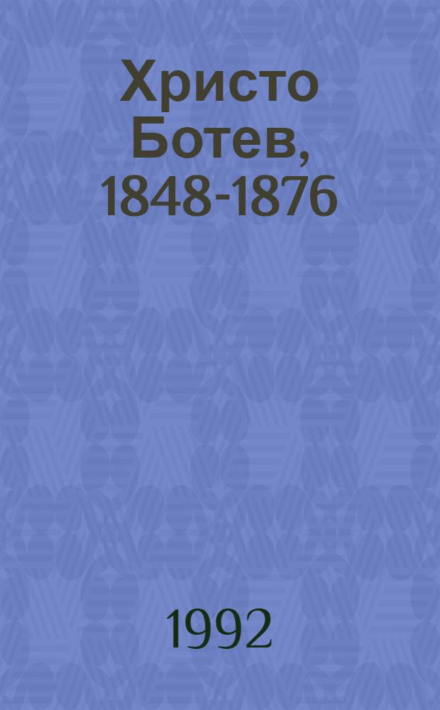 Христо Ботев, 1848-1876 : Био-библиогр. указ. и опис на арх. док = Христо Ботев: библиографический указатель