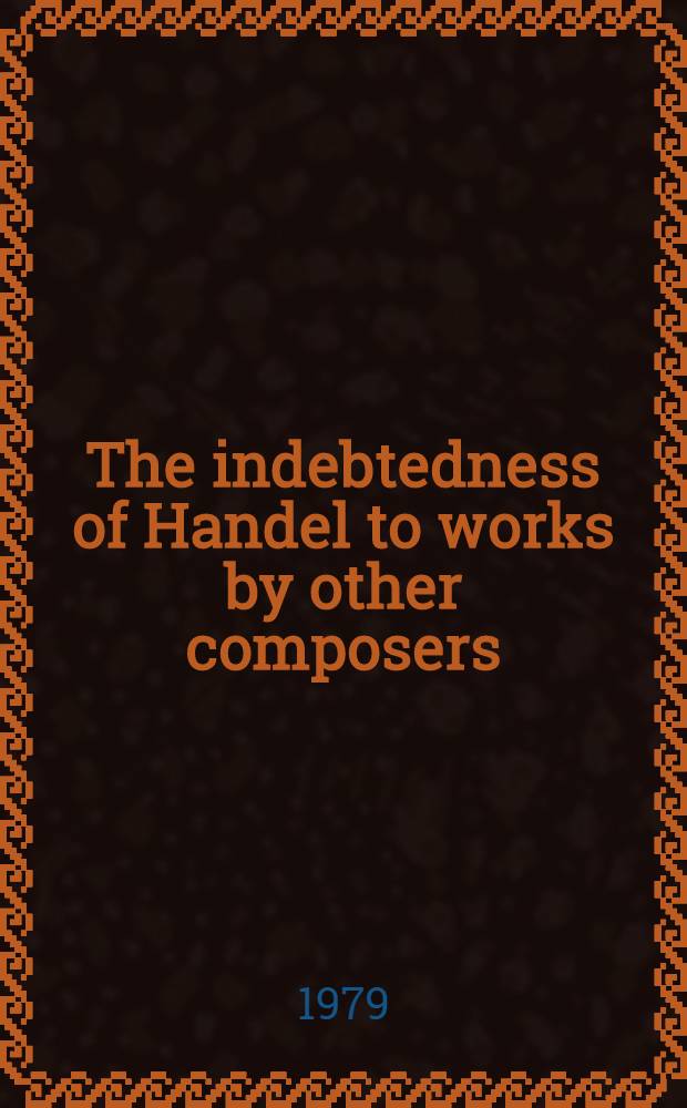 The indebtedness of Handel to works by other composers : A presentation of evidence = Влияние на Генделя других композиторов