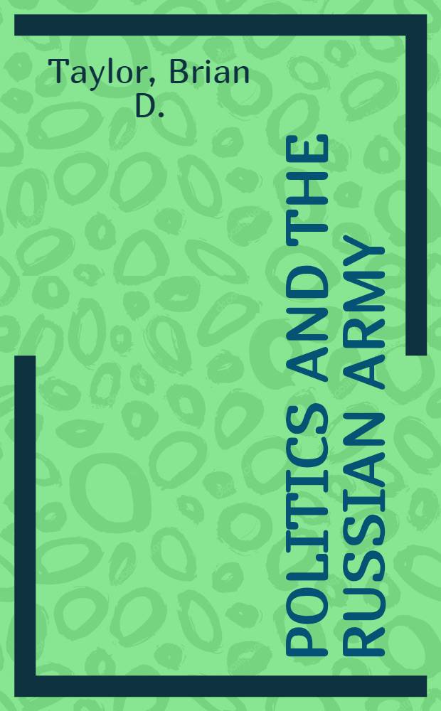 Politics and the Russian Army : Civil-military relations, 1689-2000 = Политика и русская армия: Отношения армии и общества, 1689 - 2000