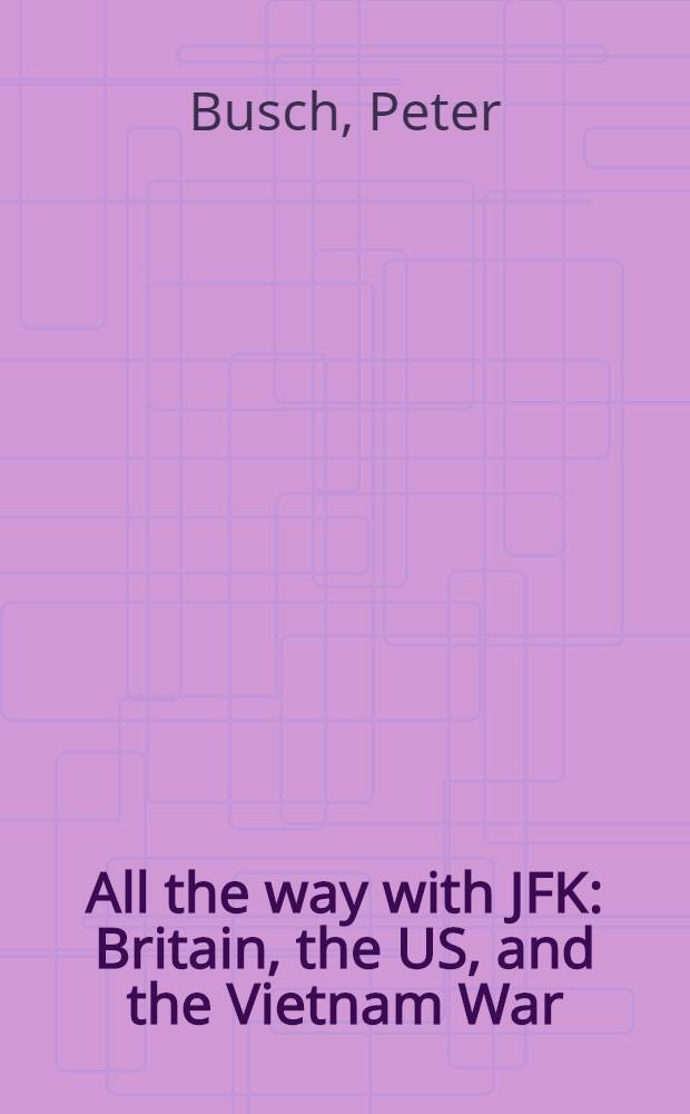 All the way with JFK : Britain, the US, and the Vietnam War = Всем по пути с Дж.Ф.К.(Кеннеди) - Британия, США и вьетнамская война