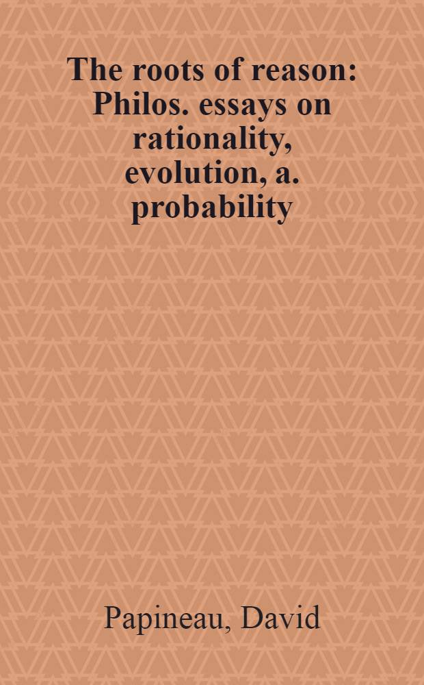 The roots of reason : Philos. essays on rationality, evolution, a. probability = Истоки разума. Философские эссе