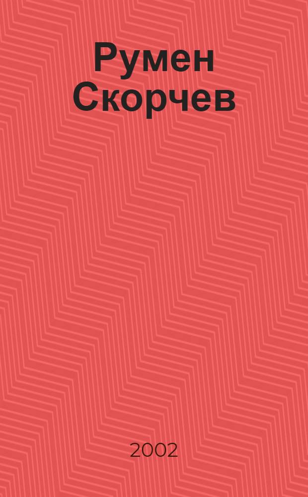Румен Скорчев = Rumen Skorchev : 2002 окт.-ноем., Юбилейна изл. в Нац. худож. галерия : Каталог = Румен Скорчев