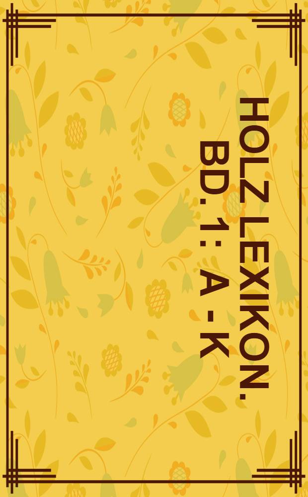 Holz Lexikon. Bd. 1 : A - K