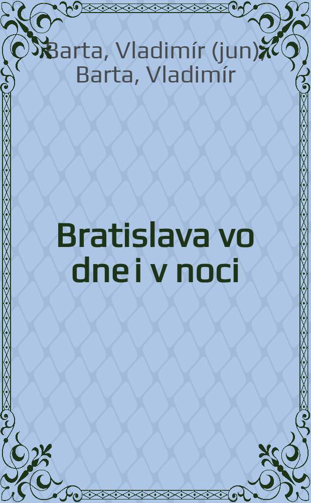 Bratislava vo dne i v noci = Bratislava by day and night = Bratislava am Tag und in der Nacht : Album = Братислава днем и ночью