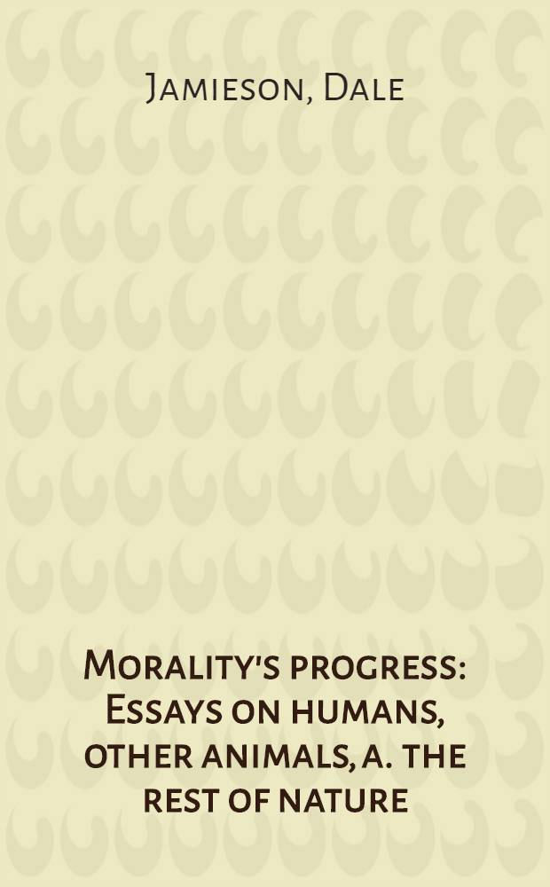 Morality's progress : Essays on humans, other animals, a. the rest of nature = Моральный прогресс