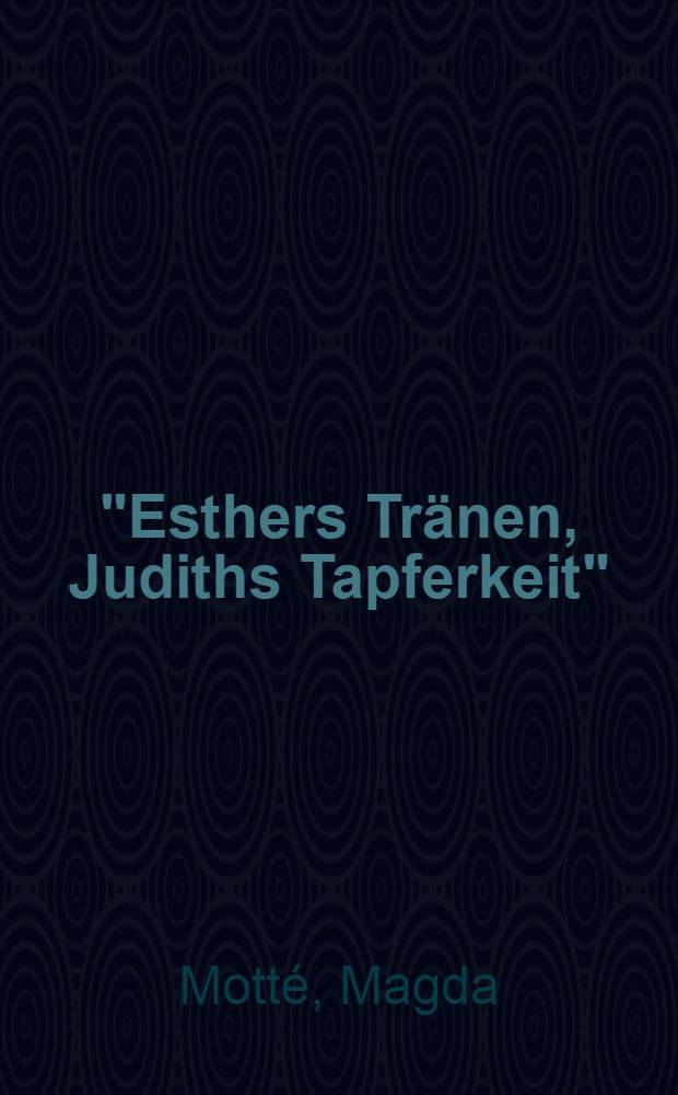 "Esthers Tränen, Judiths Tapferkeit" : Biblische Frauen in der Lit. des 20. Jh = Слезы Эсфири и смелость Юдифи