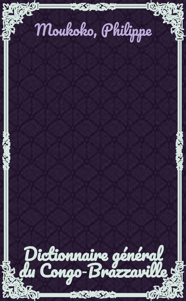Dictionnaire g&eacute;n&eacute;ral du Congo-Brazzaville : Alphab&eacute;tique, analytique et critique : Avec des annexes et un tableau chronologique = Словарь Конго-Браззавилля