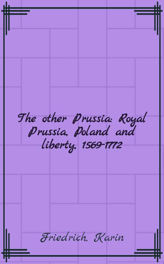 The other Prussia : Royal Prussia, Poland and liberty, 1569-1772 = Другая Пруссия: королевская Пруссия, Польша и свобода, 1569-1772
