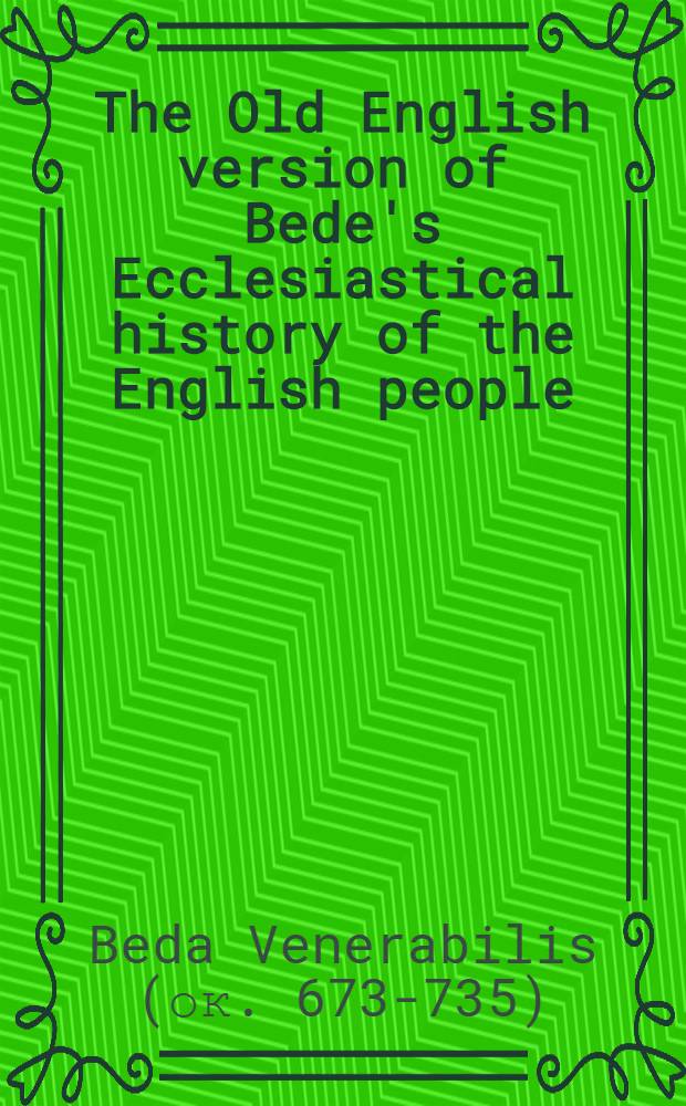 The Old English version of Bede's Ecclesiastical history of the English people = Ранняя английская версия "Церковной истории англов" Беды Достопочтенного