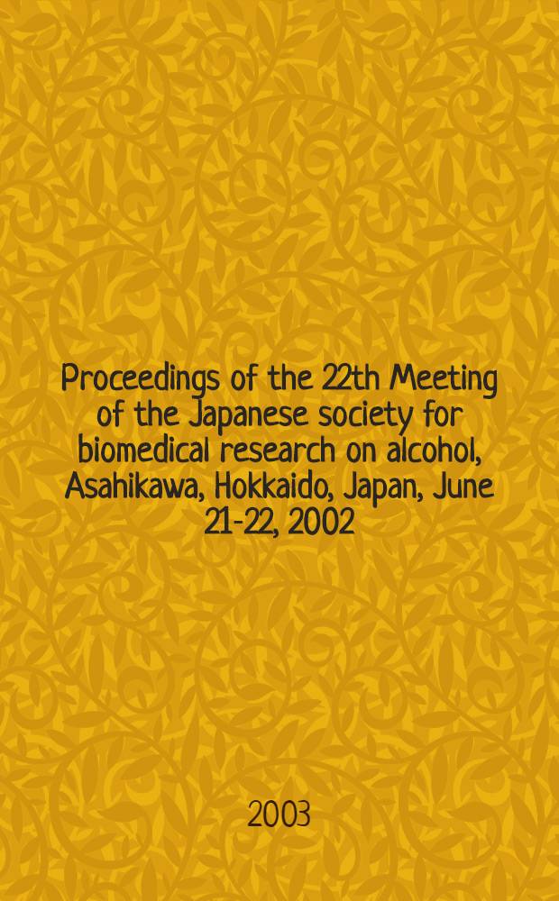Proceedings of the 22th Meeting of the Japanese society for biomedical research on alcohol, Asahikawa, Hokkaido, Japan, June 21-22, 2002 = Биомедицинское исследование алкоголя