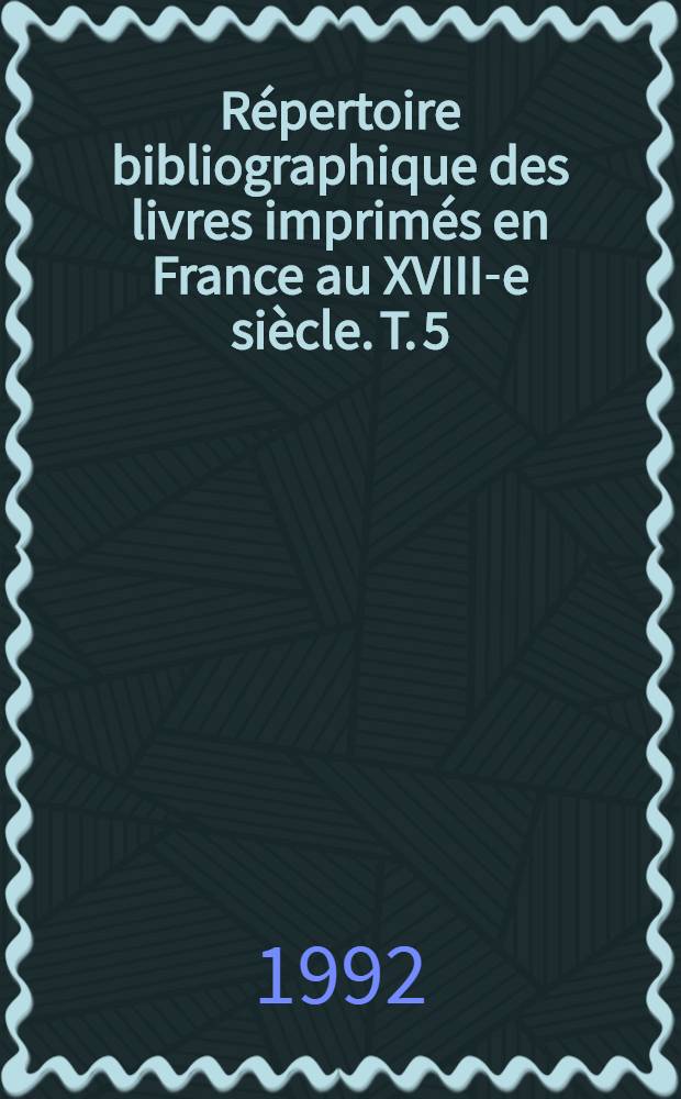 Répertoire bibliographique des livres imprimés en France au XVIII-e siècle. T. 5 : Bordeaux