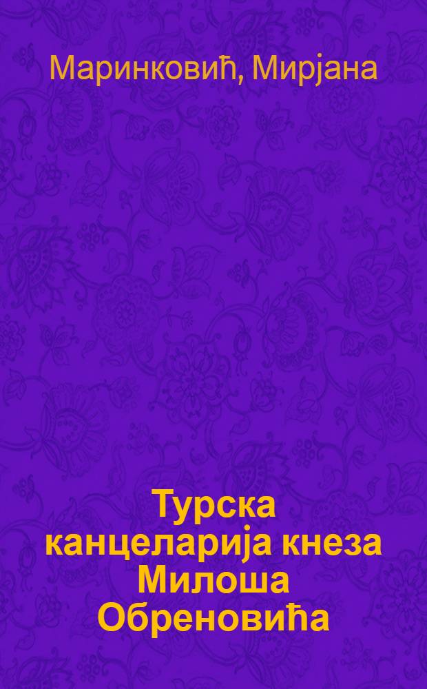 Турска канцелариjа кнеза Милоша Обреновића (1815-1839) = The Turkish chancellery of prince Milosh Obrenovich (1815-1839) = Турецкая канцелярия Милоша Обреновича, 1815-1839