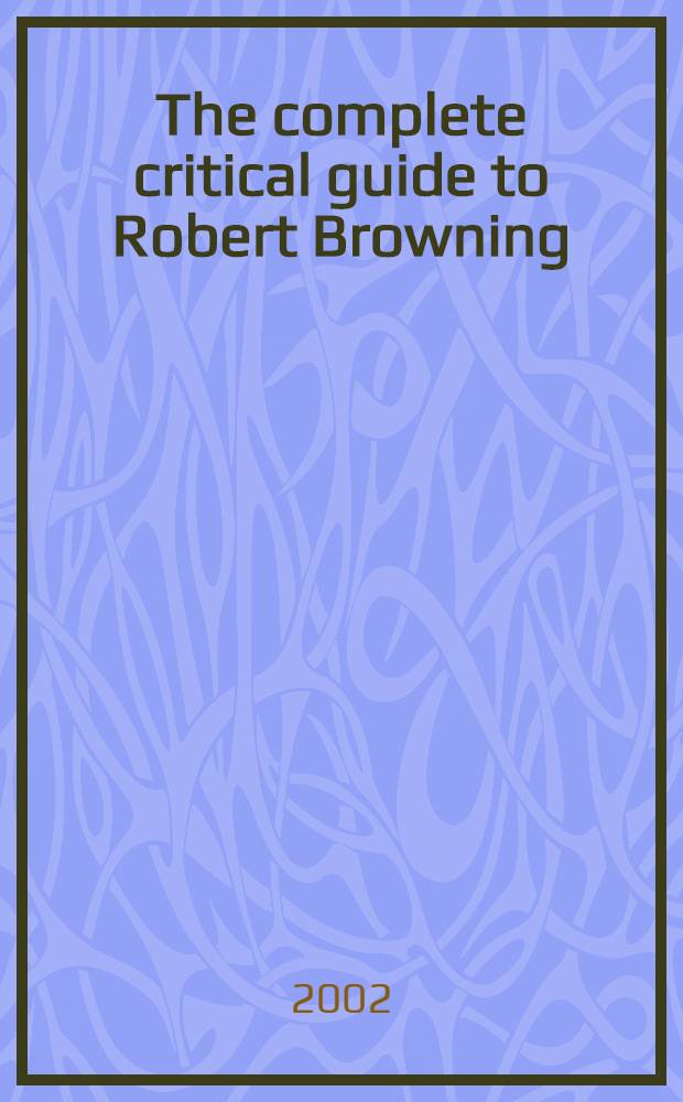 The complete critical guide to Robert Browning = Жизнь и творчество Р.Браунинга