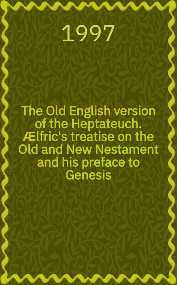 The Old English version of the Heptateuch. Ӕlfric's treatise on the Old and New Nestament and his preface to Genesis = Древняя английская версия первых семи книг Ветхого Завета.Трактовка Эльфрика Ветхого и Нового Завета и его предисловие к генезису