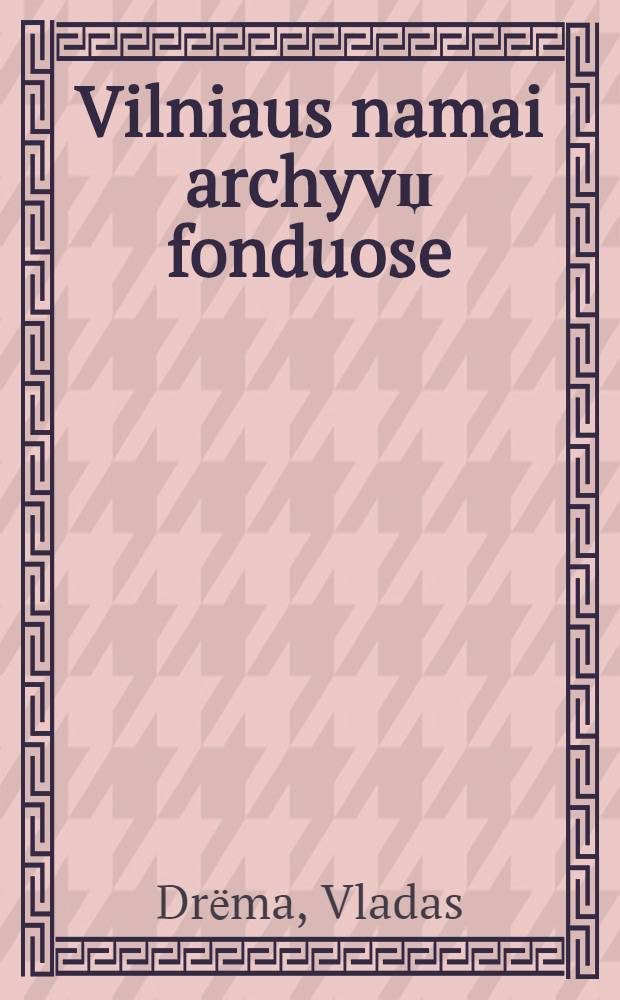 Vilniaus namai archyvџ fonduose = Архивный фонд зданий Вильнюса [Дома по номерам, когда построены, кому принадлежали, кому были проданы и т. д.]