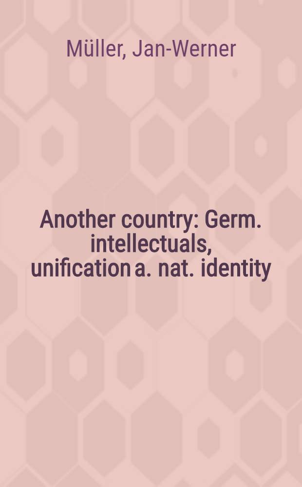 Another country : Germ. intellectuals, unification a. nat. identity = Другая страна: немецкие интеллектуалы, единство и национальная идентичность