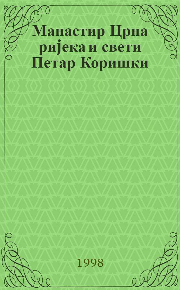 Манастир Црна риjека и свети Петар Коришки = Monastery Crna rijeka and Saint Peter Koriški : Науч. скуп, Приштина, Зубин Поток, Црна риjека, 25-26.IV 1996 = Чернореченский монастырь и святой Петр Коришский