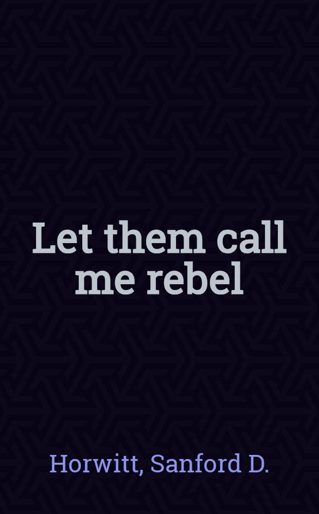Let them call me rebel : Saul Alinsky - his life a. legacy = Пусть называют меня бунтарем: Жизнь и наследство Сола Алинского