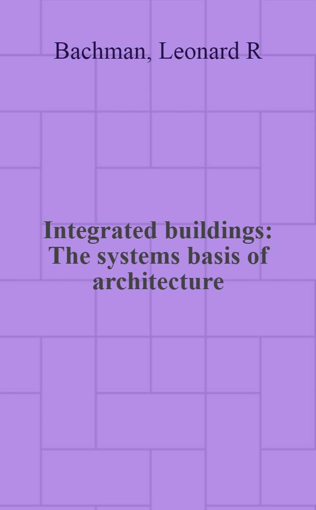 Integrated buildings : The systems basis of architecture = Целостность зданий.