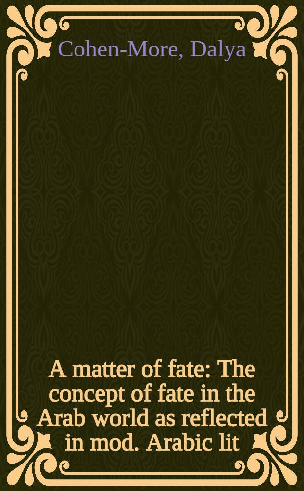 A matter of fate : The concept of fate in the Arab world as reflected in mod. Arabic lit = Сущность рока(судьбы):концепция фатальности в арабском мире как отражение в современной арабской литературе