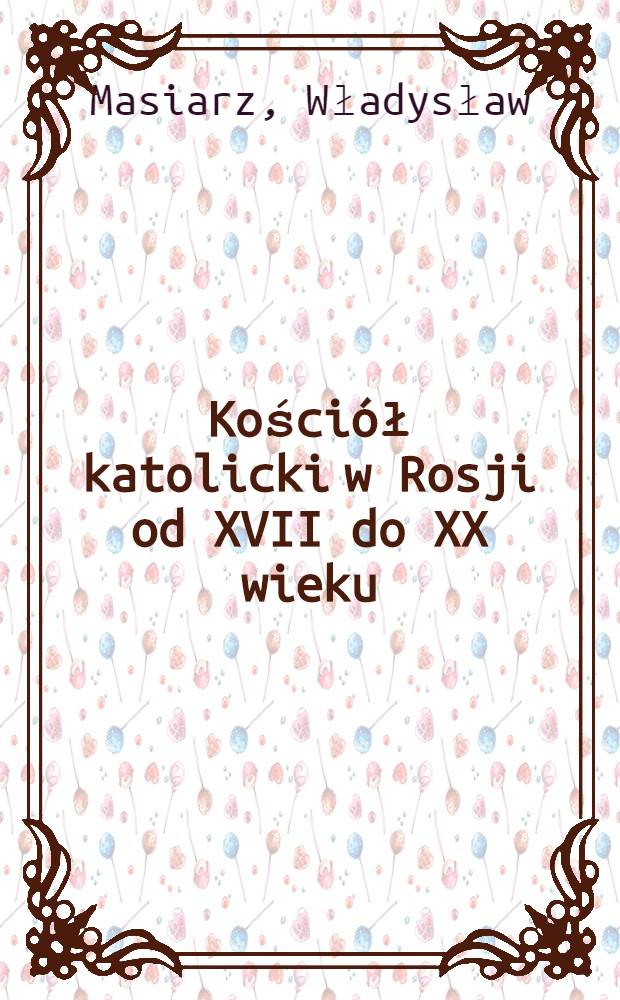 Kościół katolicki w Rosji od XVII do XX wieku = Католическая церковь в России с 17 до 20 вв.
