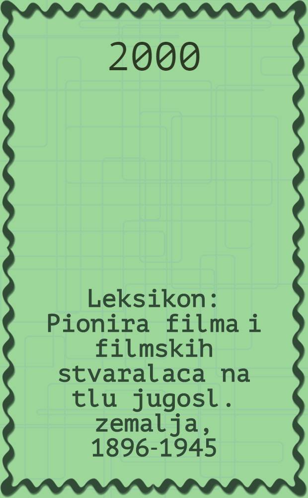 Leksikon : Pionira filma i filmskih stvaralaca na tlu jugosl. zemalja, 1896-1945 = Справочник пионеров кино и кинематографического творчества в Югославии