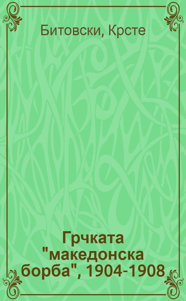Грчката "македонска борба", 1904-1908 = The Greek "Macdonian struggle", 1904-1908 = Греческая "македонская борьба"