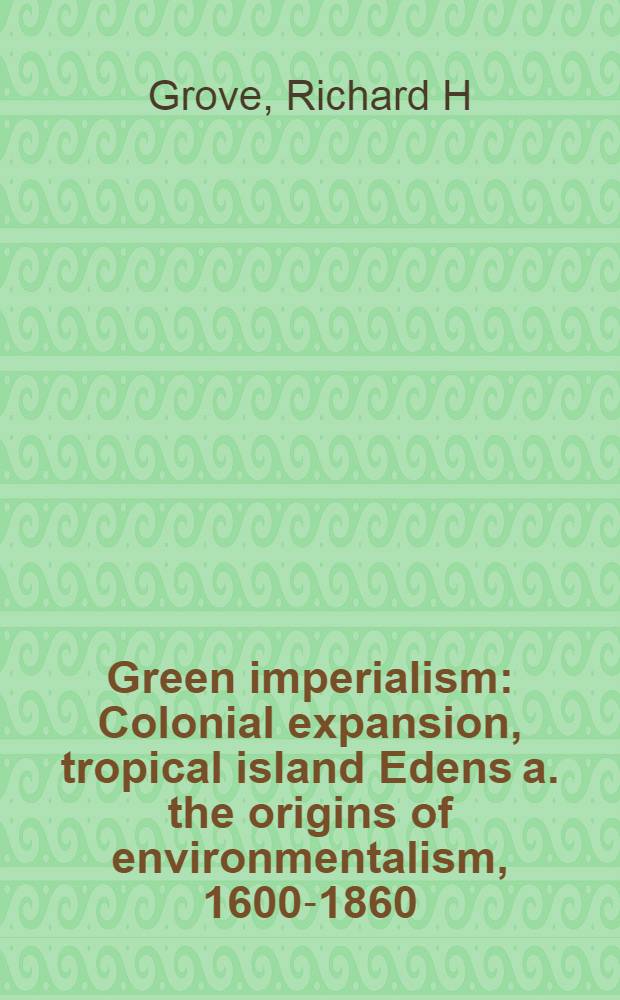 Green imperialism : Colonial expansion, tropical island Edens a. the origins of environmentalism, 1600-1860 = Зеленый империализм: колониальная экспансия, тропический островной рай и источники инвайроментализма, 1600-1860