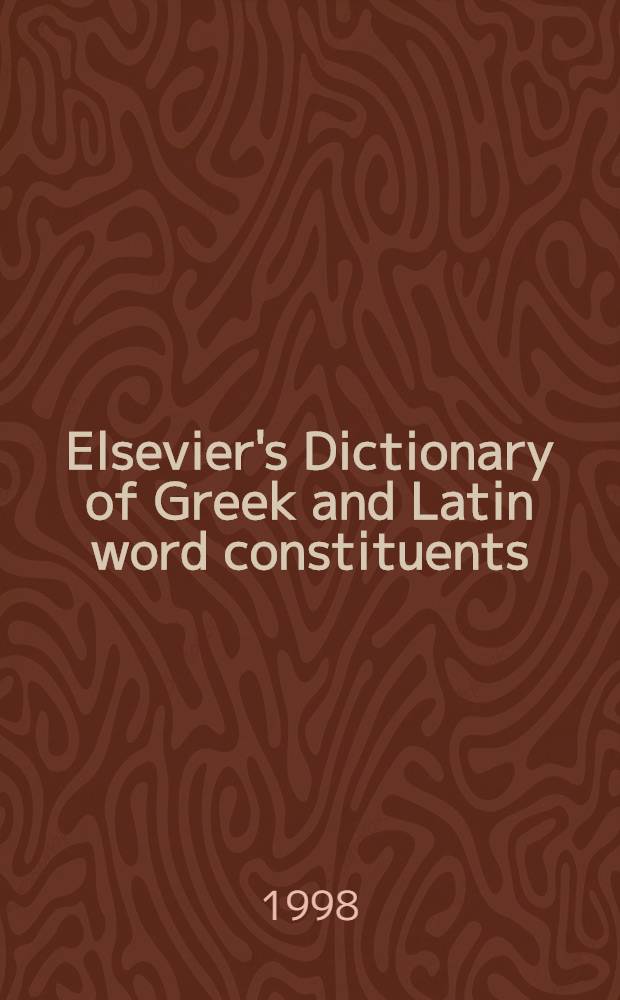 Elsevier's Dictionary of Greek and Latin word constituents : Greek a. Latin affixes, words a. roots used in English, French, German, Dutch, Italian a. Spanish = Словарь Элзевер греческих и латинских составляющих слов