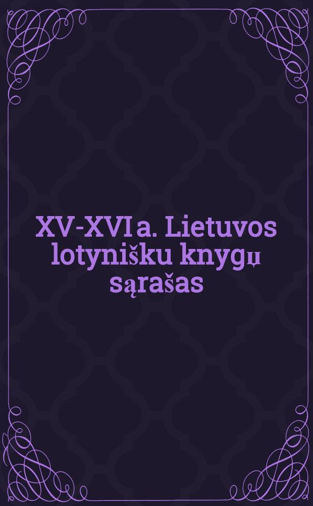 XV-XVI a. Lietuvos lotynišku knygџ sąrašas = Index librorum latinorum lituaniae saeculi quinti decimi et sexti decimi = Список книг Великого княжества Литовского на латинском языке 15-16вв.
