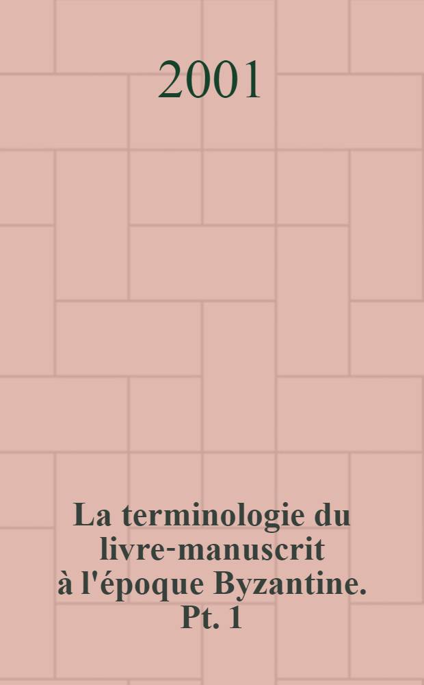 La terminologie du livre-manuscrit &agrave; l'&eacute;poque Byzantine. Pt. 1 : Termes d&eacute;signant le livre-manuscrit et l'&eacute;criture
