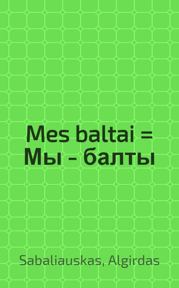 Mes baltai = Мы - балты: Литовцы - деятели культуры, науки, политики всех времен