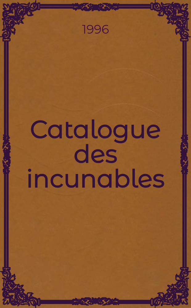 Catalogue des incunables (CIBN). T. 1