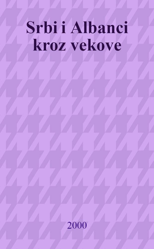 Srbi i Albanci kroz vekove = Сербы и албанцы через века