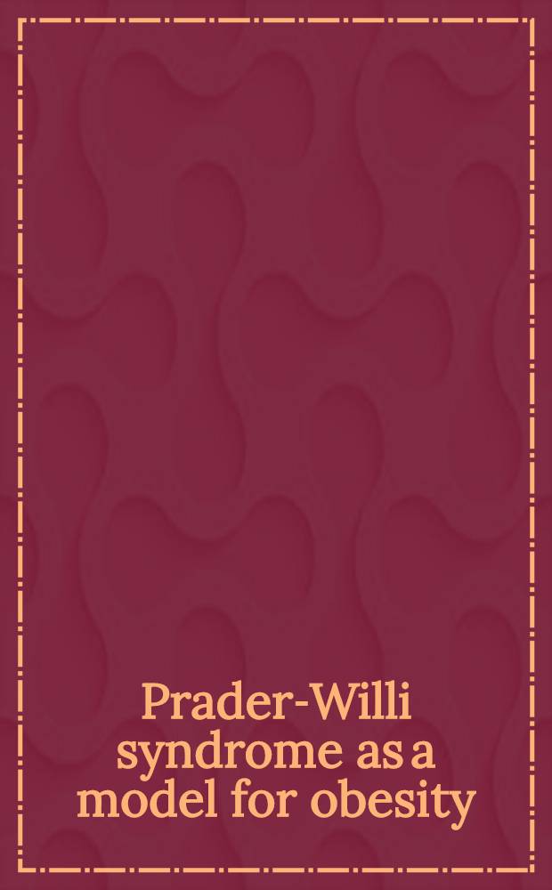 Prader-Willi syndrome as a model for obesity : Intern. symp., Zurich, Oct. 18-19, 2002 held in memoriam for Andrea Prader = Прадера-Вилли синдром как модель ожирения