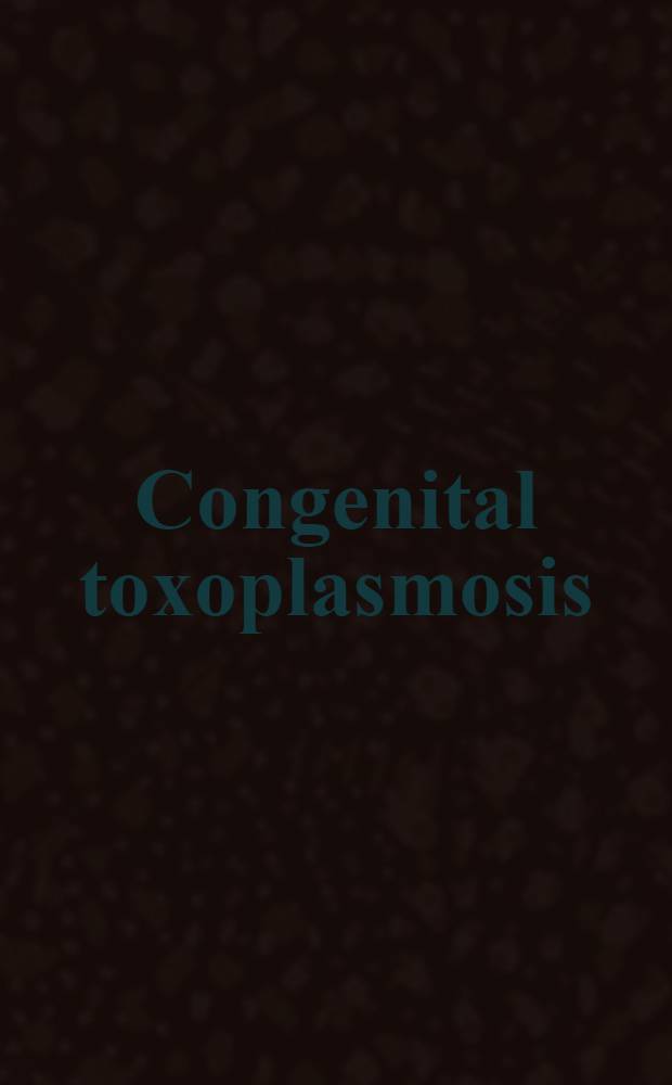 Congenital toxoplasmosis : Sci. background, clinical management a. control = Врожденный токсоплазмоз. Научные основы,клиническое лечение и контроль