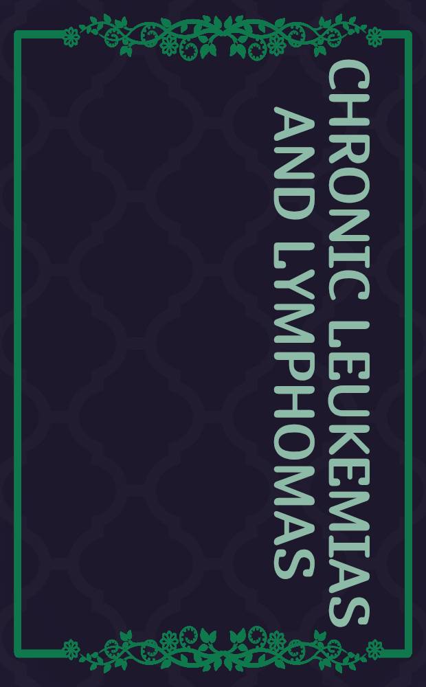 Chronic leukemias and lymphomas : Biology, pathophysiology, a. clinical management = Хронические лейкемии и лимфомы. Биология,патфизиология и клиническое лечение