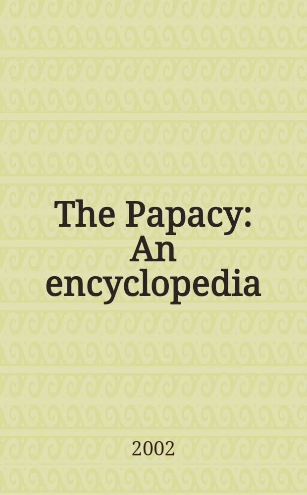 The Papacy : An encyclopedia = Папство: Энциклопедия