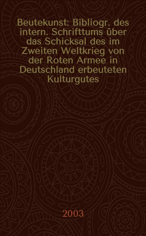 Beutekunst : Bibliogr. des intern. Schrifttums über das Schicksal des im Zweiten Weltkrieg von der Roten Armee in Deutschland erbeuteten Kulturgutes (Museums-, Archiv- u. Bibliotheksbestände) = Трофейное искусство.