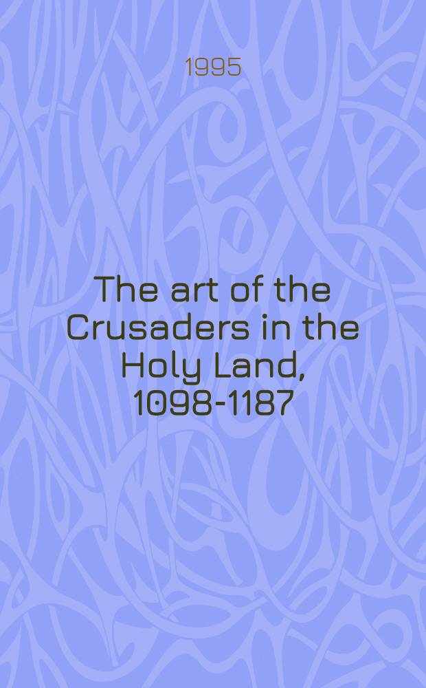 The art of the Crusaders in the Holy Land, 1098-1187 = Искусство крестоносцев на Святой Земле 1098 - 1187.