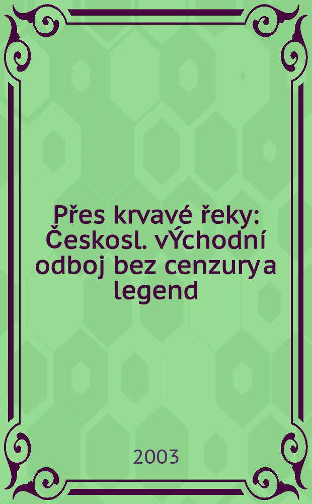 Přes krvavé řeky : Českosl. vÝchodní odboj bez cenzury a legend = Через реки крови: чешское сопротивление без цензуры и легенд