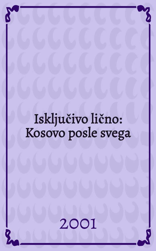 Isključivo lično : Kosovo posle svega = Только личное: Косово после всего